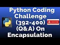 Python coding challenge 392-400 Q A On Encapsulation