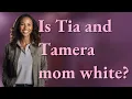 Is Tia and Tamera mom white