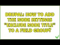 Drupal How to add the node settings Exclude node title to a field group