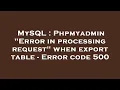 MySQL Phpmyadmin Error in processing request when export table - Error code 500