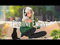 Download Lagu Positive Ennergy 🍀 Chill songs when you want to feel motivated and relaxed ~ Chill Morning Songs