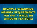 DevOps SysAdmins Memory requirements for PHP MySQL on Windows platform 2 Solutions