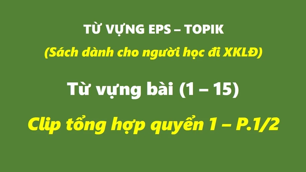 Tổng Hợp Từ Vựng 15 Bài (1-15) Sách EPS - TOPIK (Ôn Thi Lao Động Hàn Quốc) QUYỂN 1.