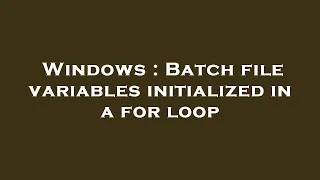 Windows Batch file variables initialized in a for loop