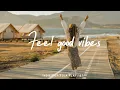 Lagu Feel good vibes mix ☕ Feel Good Vibes to Boost Your Mood | Best Indie/Pop/Folk/Acoustic Playlist