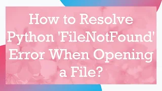 How to Resolve Python FileNotFound Error When Opening a File