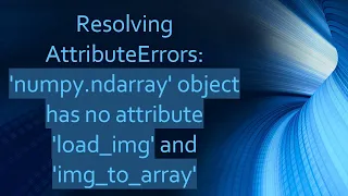 Resolving AttributeErrors numpy ndarray object has no attribute load - img and img