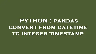 PYTHON pandas convert from datetime to integer timestamp
