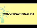 What is the meaning of the word CONVERSATIONALIST
