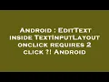Android EditText inside TextInputLayout onclick requires 2 click Android