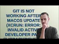 Git is not working after macOS Update xcrun error invalid active developer path
