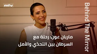 Behind The Mirror | ماريان عون: رحلة مع السرطان بين التحدّي والأمل