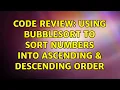 Code Review Using BubbleSort to sort numbers into ascending descending order 2 Solutions