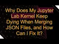 Why Does My Jupyter Lab Kernel Keep Dying When Merging JSON Files and How Can I Fix It