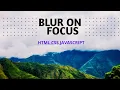 How to Create Blur On Focus HTML CSS JAVASCRIPT Full Source Code