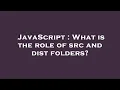 JavaScript What is the role of src and dist folders