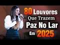 Download Lagu Louvores de Adoração 2025 - As Melhores Músicas Gospel Mais Tocadas - Top Gospel, Hinos Evangélicos