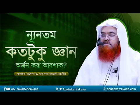 ন্যূনতম কতটুকু জ্ঞান অর্জন করা আবশ্যক? প্রফেসর ড. আবু বকর মুহাম্মাদ যাকারিয়া