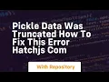 Pickle Data Was Truncated How to Fix This Error HatchJS com