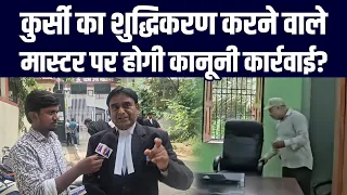 कुर्सी का शुद्धिकरण करने वाले मास्टर पर होगी कानूनी कार्रवाई? हाईकोर्ट के वकील ने कहा