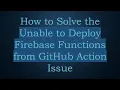 How to Solve the Unable to Deploy Firebase Functions from GitHub Action Issue