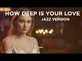 Lagu HOW DEEP IS YOUR LOVE - BEE GEES || BEST JAZZ VERSION