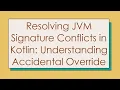 Resolving JVM Signature Conflicts in Kotlin Understanding Accidental Override