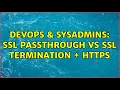 DevOps SysAdmins SSL passthrough vs SSL termination HTTPS 2 Solutions