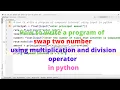 How to write a program of swap two number using multiplication and division operator in python