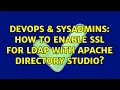 DevOps SysAdmins How to enable SSL for LDAP with Apache Directory Studio