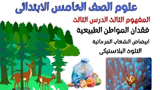 فقدان المواطن الطبيعية ابيضاض الشعاب المرجانية التلوث البلاستيكى شرح علوم الصف الخامس الابتدائي 