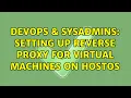 DevOps SysAdmins Setting up reverse proxy for virtual machines on HostOS 2 Solutions