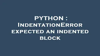 PYTHON IndentationError expected an indented block