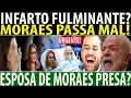 URGENTE! MORAES PASSA MAL, APÓS PRISÃO DA ESPOSA SER SOLICITADA! MOTIVO CH0CA ATÉ LULA