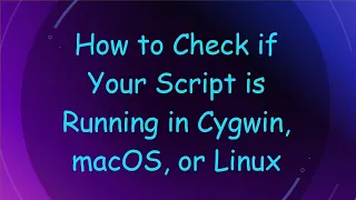 How to Check if Your Script is Running in Cygwin macOS or Linux