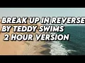 Break Up in Reverse By Teddy Swims 2 hour version