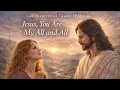 Jesus, You Are My All and All | Worship Hymn of Faith – God’s Rustic Hymns