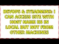 DevOps SysAdmins I can access site with host name IIS in local but not from other machines