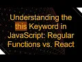 Understanding the this Keyword in JavaScript Regular Functions vs React