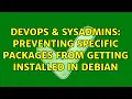 DevOps SysAdmins Preventing specific packages from getting installed in Debian 3 Solutions