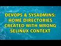 DevOps SysAdmins Home directories created with wrong Selinux context 3 Solutions