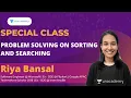 Problem Solving on Sorting Searching Special Class Riya Bansal