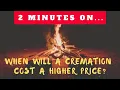 When Will a Cremation Cost a Higher Price - Just Give Me 2 Minutes
