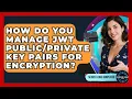 How Do You Manage JWT Key Pairs For Encryption - Server Logic Simplified