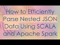 How to Efficiently Parse Nested JSON Data Using SCALA and Apache Spark