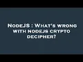 NodeJS What s wrong with nodejs crypto decipher