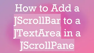 How to Add a JScrollBar to a JTextArea in a JScrollPane