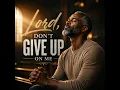 LORD DON'T GIVE UP ON ME