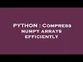 PYTHON Compress numpy arrays efficiently