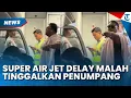 Lagu VIRAL Maskapai Super Air Jet Delay 5 Jam, Pindah Pesawat Malah Tinggalkan Penumpangnya di Bandara